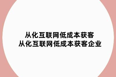 从化互联网低成本获客 从化互联网低成本获客企业